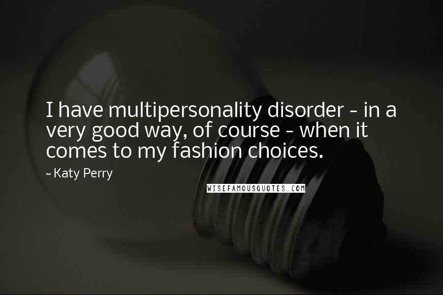 Katy Perry Quotes: I have multipersonality disorder - in a very good way, of course - when it comes to my fashion choices.