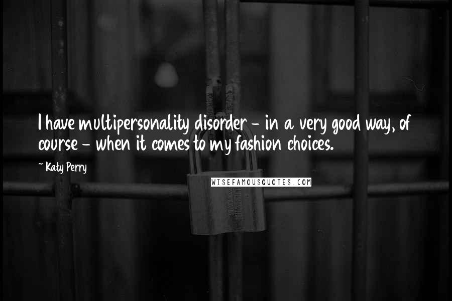 Katy Perry Quotes: I have multipersonality disorder - in a very good way, of course - when it comes to my fashion choices.