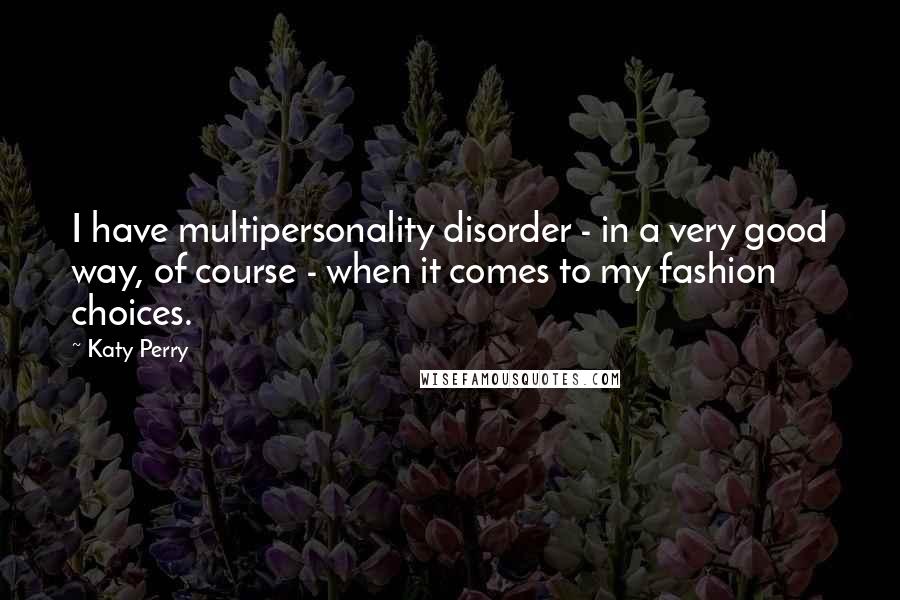 Katy Perry Quotes: I have multipersonality disorder - in a very good way, of course - when it comes to my fashion choices.