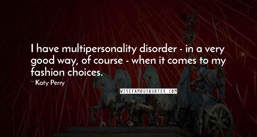 Katy Perry Quotes: I have multipersonality disorder - in a very good way, of course - when it comes to my fashion choices.