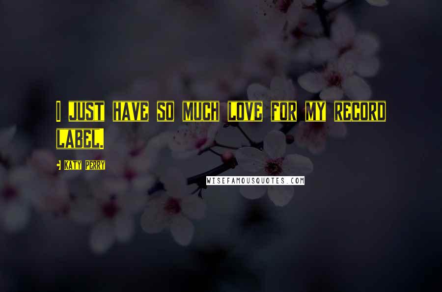 Katy Perry Quotes: I just have so much love for my record label.