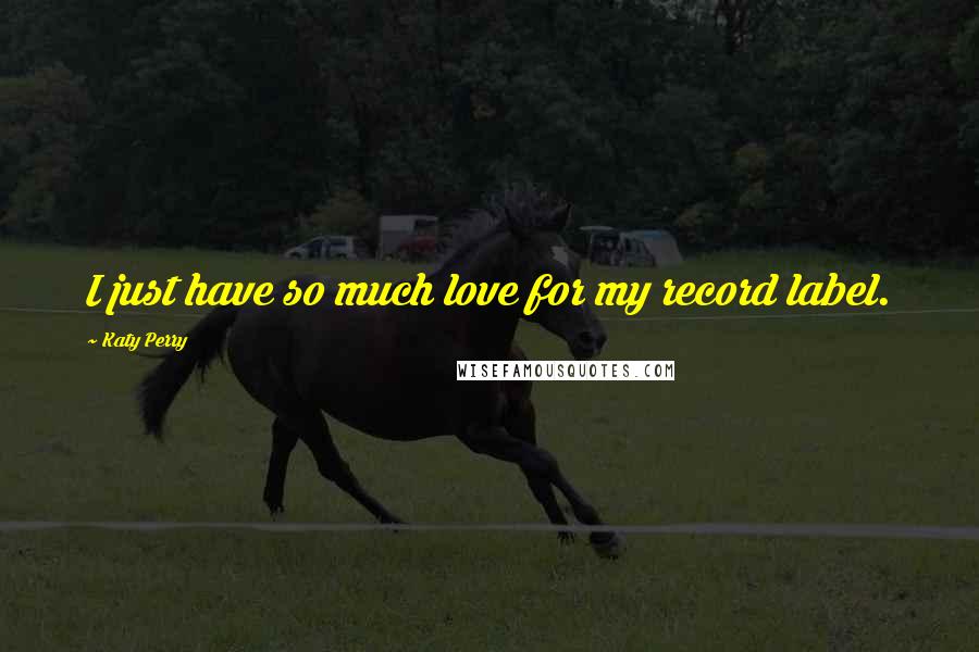 Katy Perry Quotes: I just have so much love for my record label.