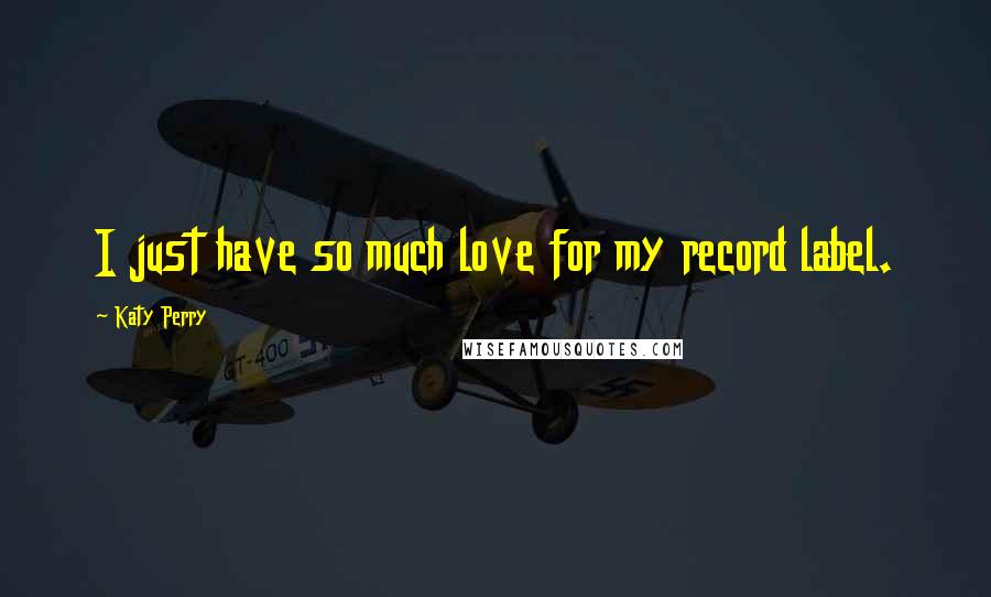 Katy Perry Quotes: I just have so much love for my record label.