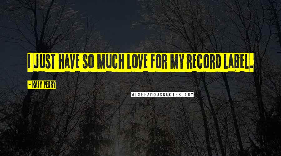 Katy Perry Quotes: I just have so much love for my record label.