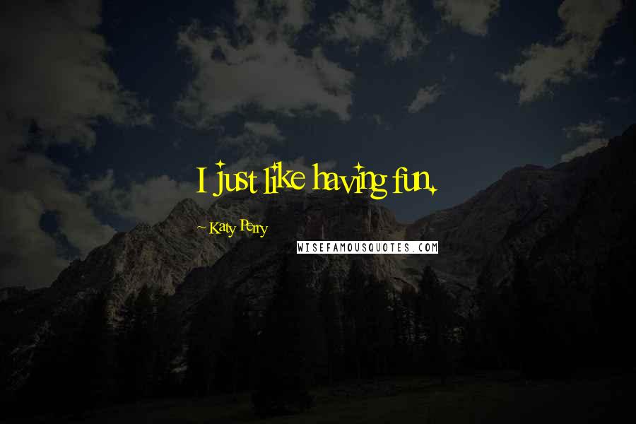 Katy Perry Quotes: I just like having fun.