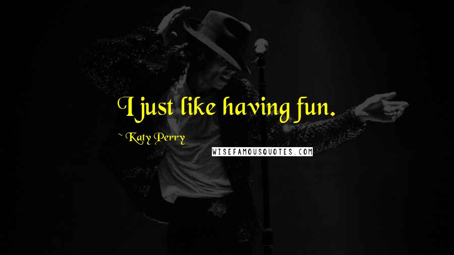 Katy Perry Quotes: I just like having fun.