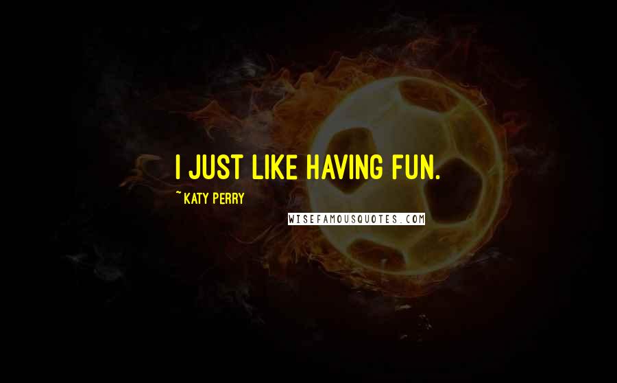 Katy Perry Quotes: I just like having fun.