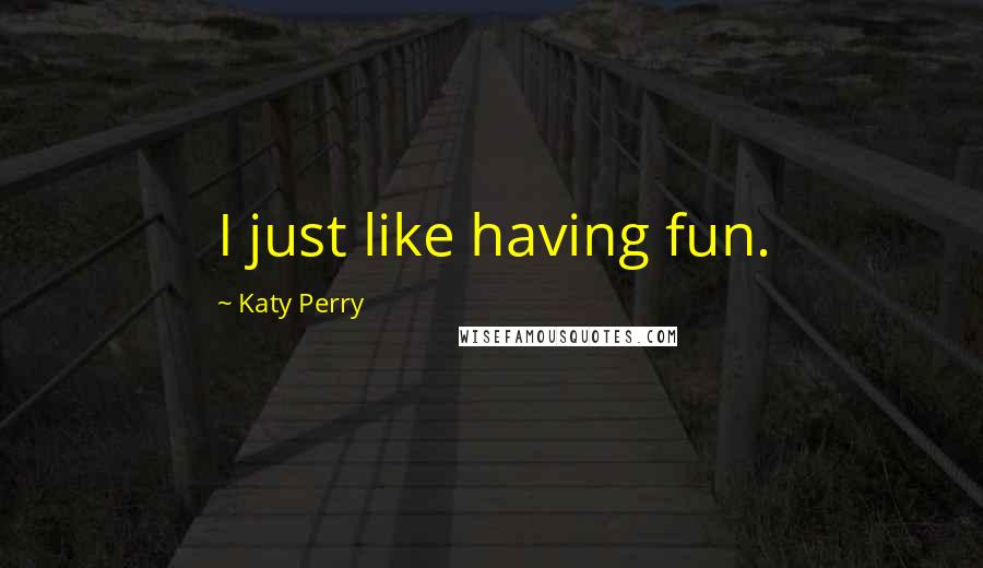 Katy Perry Quotes: I just like having fun.