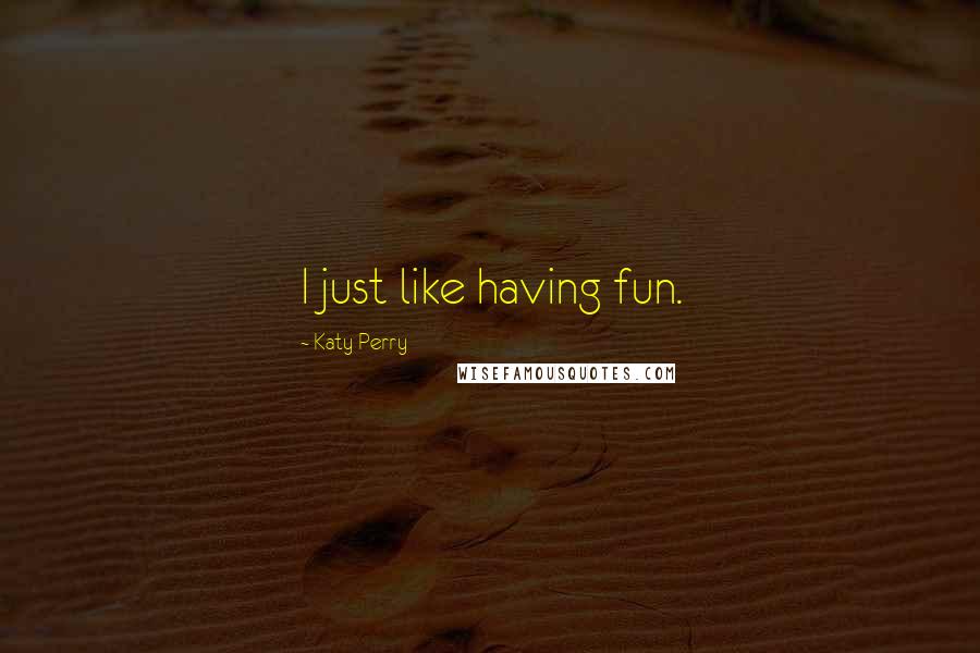 Katy Perry Quotes: I just like having fun.