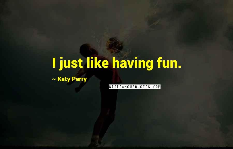 Katy Perry Quotes: I just like having fun.