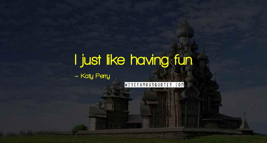 Katy Perry Quotes: I just like having fun.