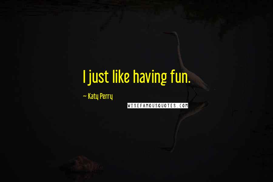 Katy Perry Quotes: I just like having fun.