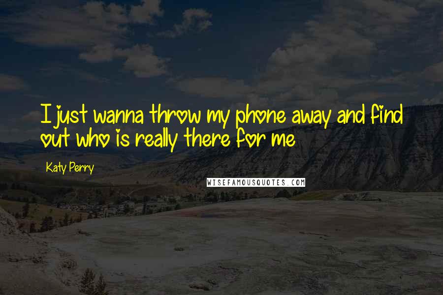 Katy Perry Quotes: I just wanna throw my phone away and find out who is really there for me