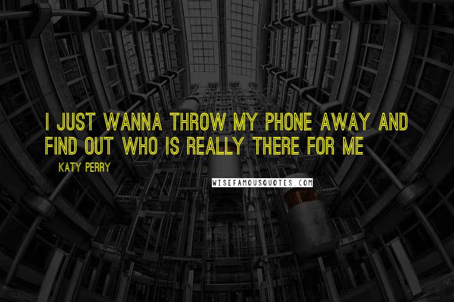 Katy Perry Quotes: I just wanna throw my phone away and find out who is really there for me
