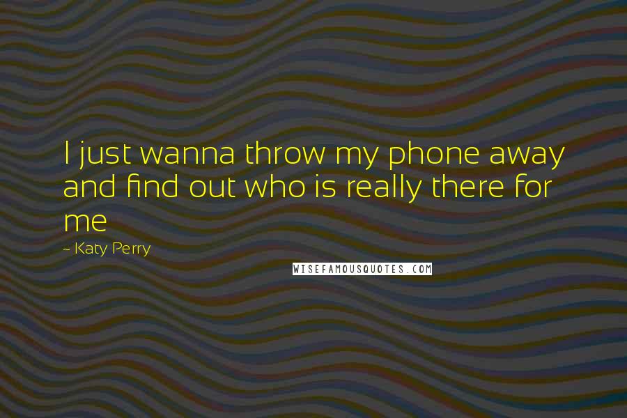 Katy Perry Quotes: I just wanna throw my phone away and find out who is really there for me
