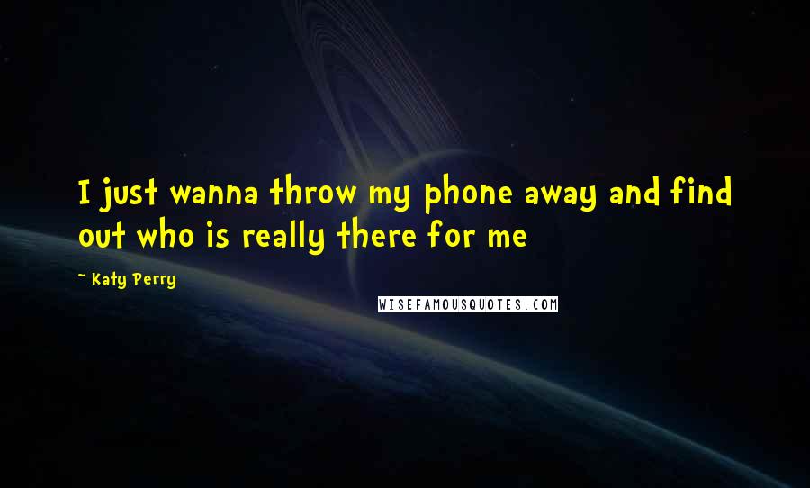 Katy Perry Quotes: I just wanna throw my phone away and find out who is really there for me