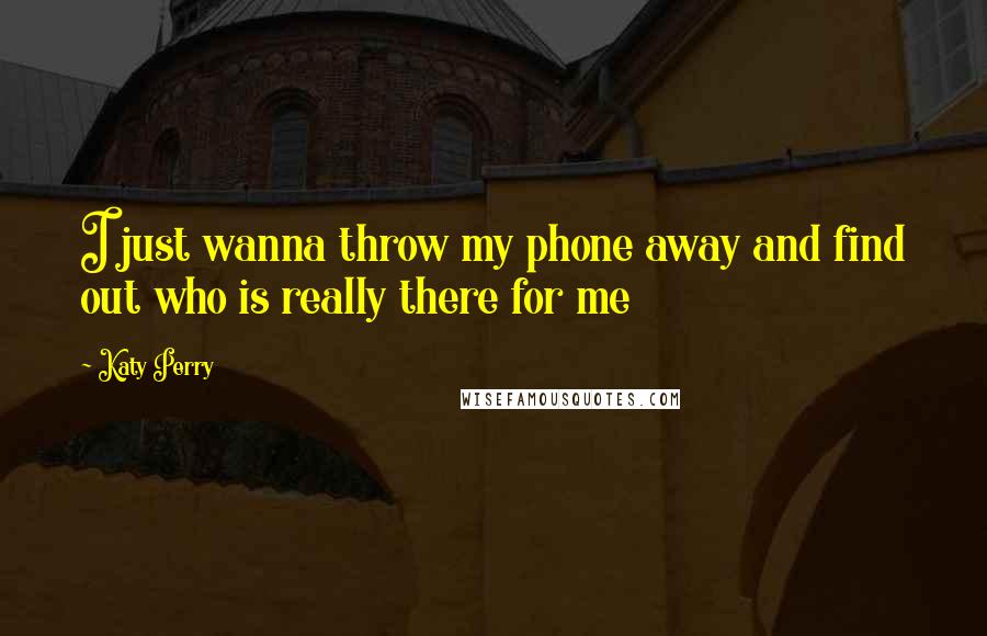 Katy Perry Quotes: I just wanna throw my phone away and find out who is really there for me