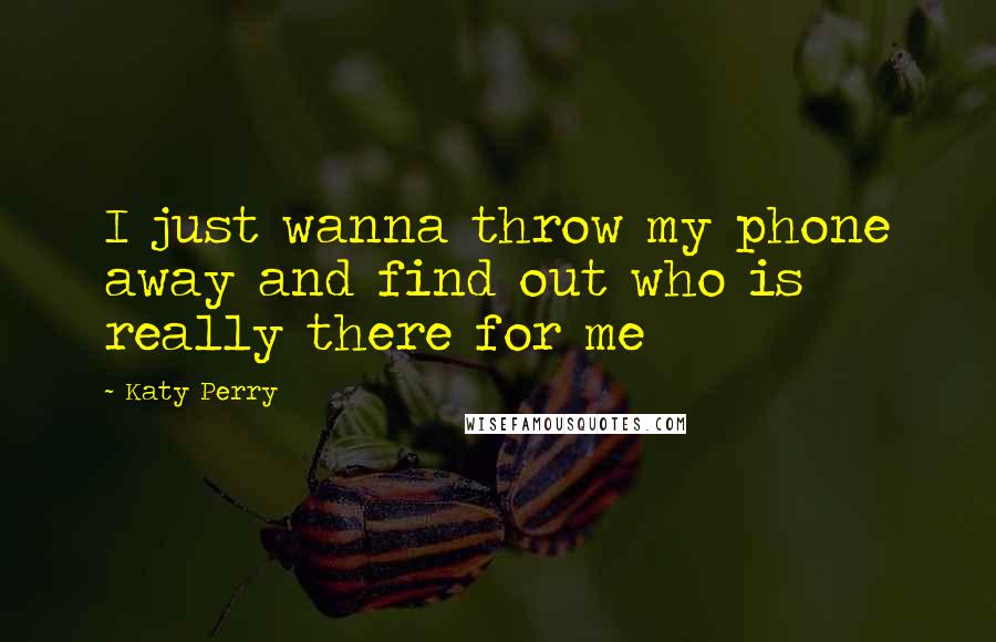 Katy Perry Quotes: I just wanna throw my phone away and find out who is really there for me