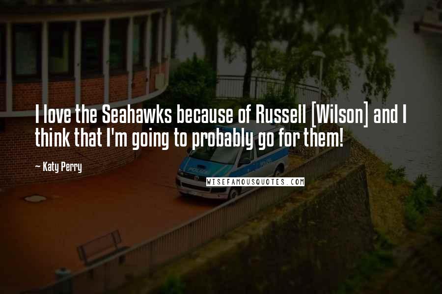 Katy Perry Quotes: I love the Seahawks because of Russell [Wilson] and I think that I'm going to probably go for them!