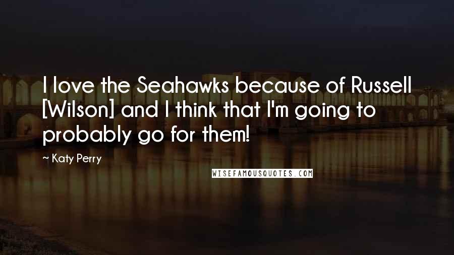 Katy Perry Quotes: I love the Seahawks because of Russell [Wilson] and I think that I'm going to probably go for them!