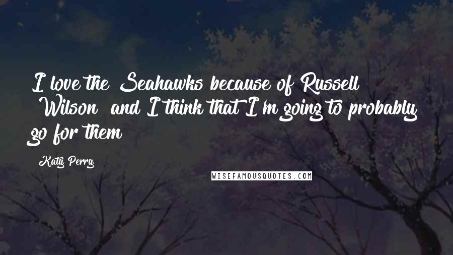 Katy Perry Quotes: I love the Seahawks because of Russell [Wilson] and I think that I'm going to probably go for them!
