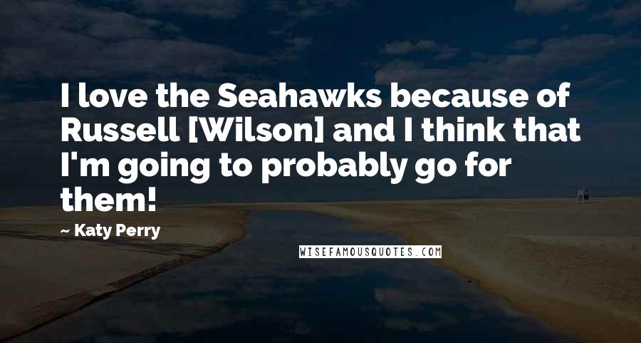 Katy Perry Quotes: I love the Seahawks because of Russell [Wilson] and I think that I'm going to probably go for them!