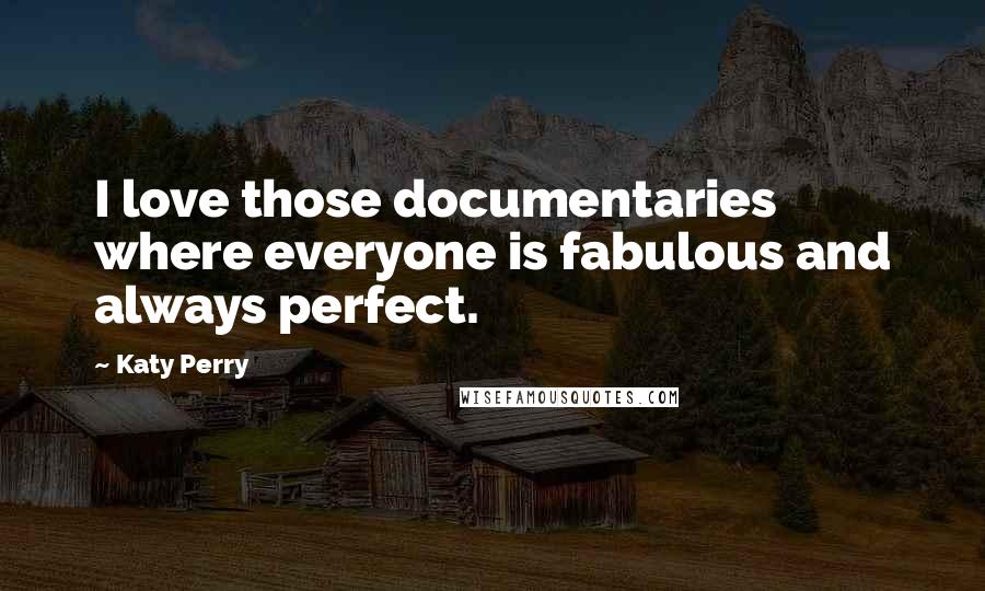 Katy Perry Quotes: I love those documentaries where everyone is fabulous and always perfect.