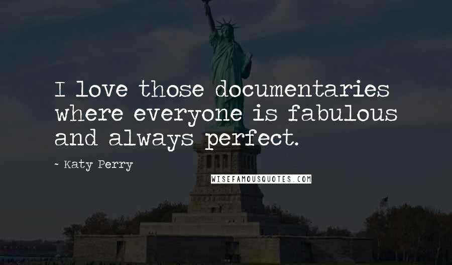 Katy Perry Quotes: I love those documentaries where everyone is fabulous and always perfect.