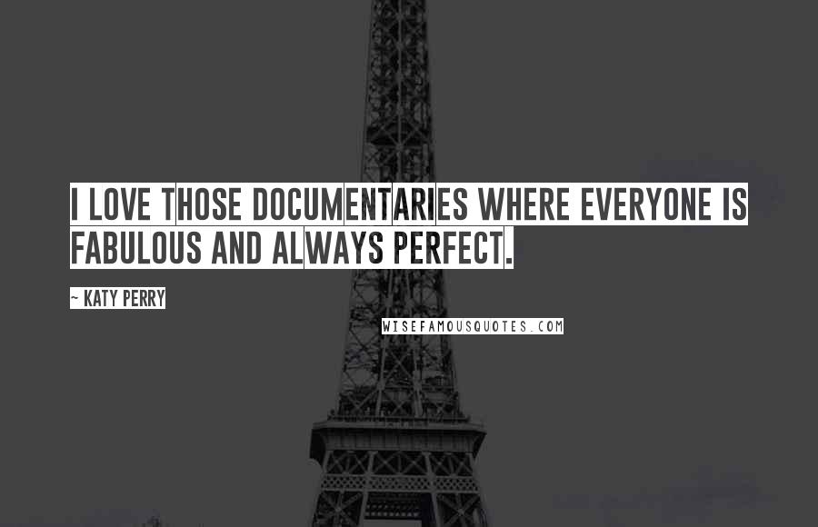 Katy Perry Quotes: I love those documentaries where everyone is fabulous and always perfect.