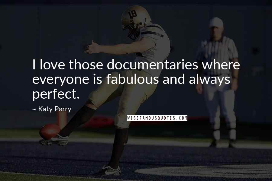 Katy Perry Quotes: I love those documentaries where everyone is fabulous and always perfect.