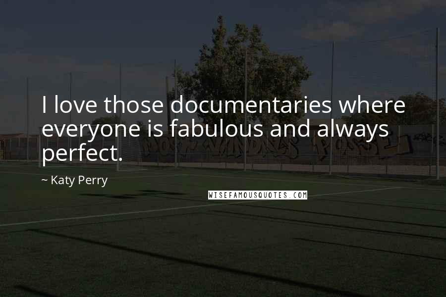 Katy Perry Quotes: I love those documentaries where everyone is fabulous and always perfect.