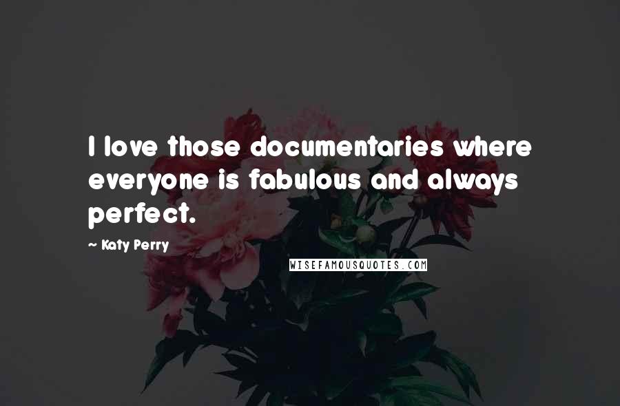 Katy Perry Quotes: I love those documentaries where everyone is fabulous and always perfect.