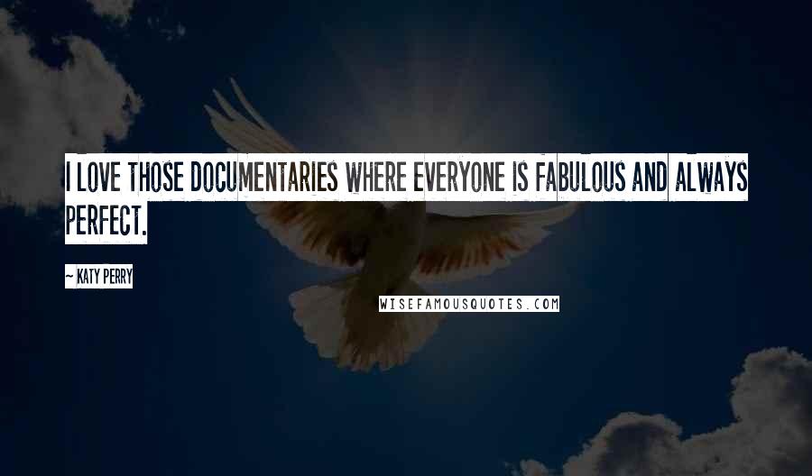 Katy Perry Quotes: I love those documentaries where everyone is fabulous and always perfect.