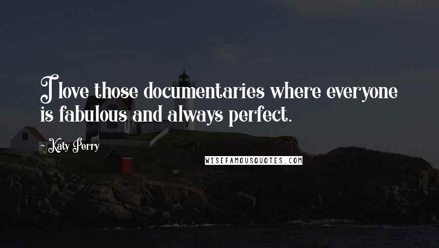 Katy Perry Quotes: I love those documentaries where everyone is fabulous and always perfect.