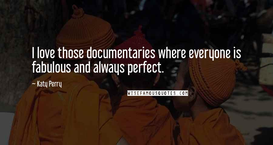 Katy Perry Quotes: I love those documentaries where everyone is fabulous and always perfect.