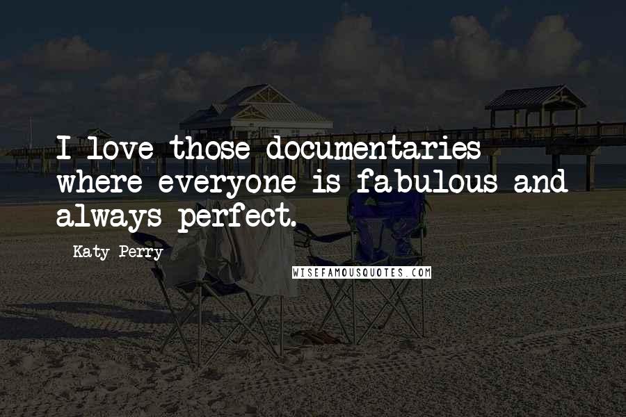 Katy Perry Quotes: I love those documentaries where everyone is fabulous and always perfect.