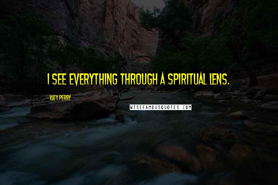 Katy Perry Quotes: I see everything through a spiritual lens.