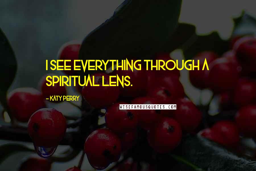 Katy Perry Quotes: I see everything through a spiritual lens.