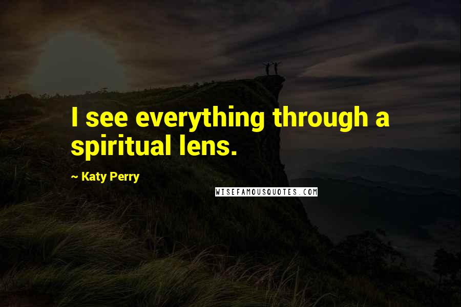 Katy Perry Quotes: I see everything through a spiritual lens.