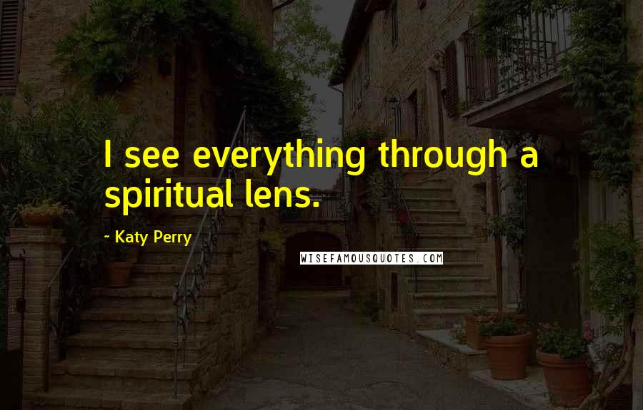 Katy Perry Quotes: I see everything through a spiritual lens.