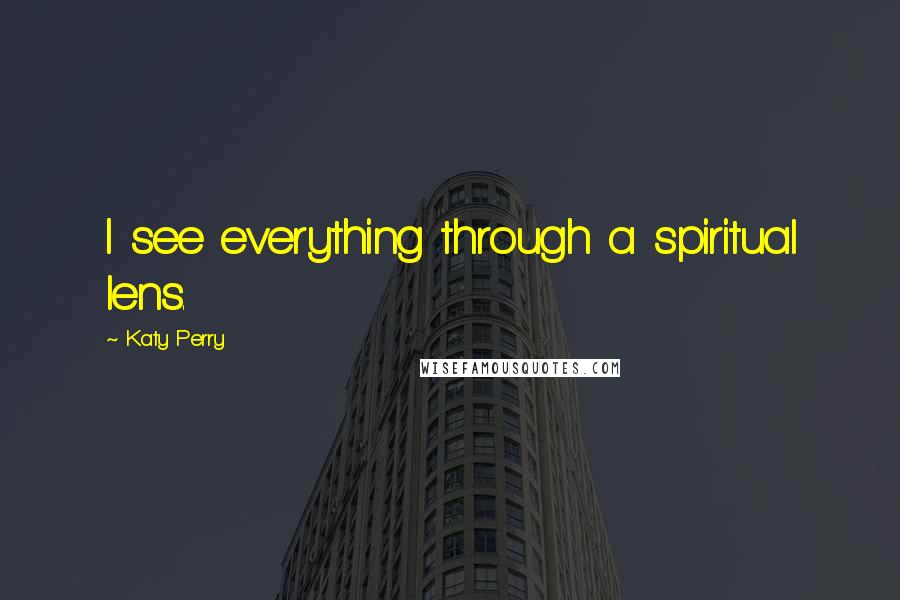 Katy Perry Quotes: I see everything through a spiritual lens.