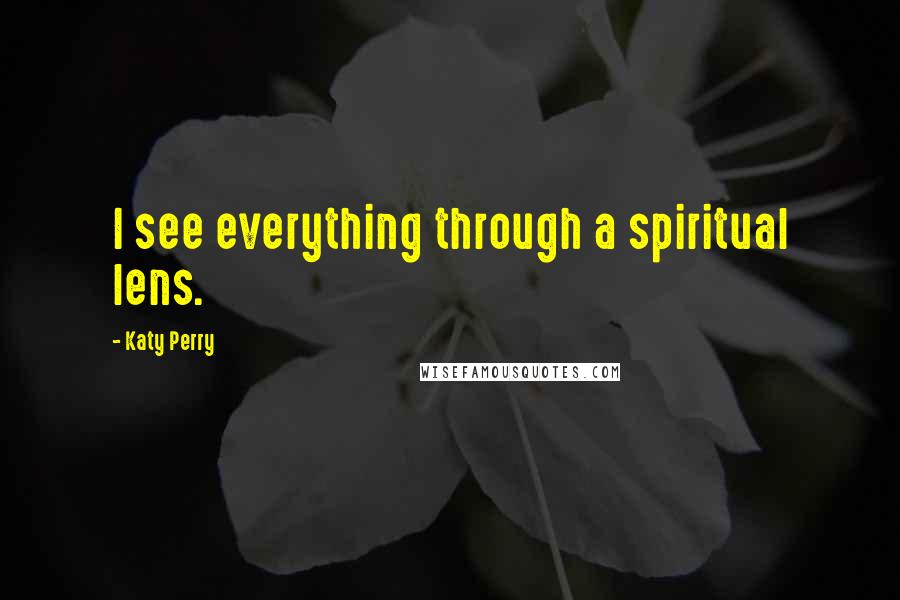 Katy Perry Quotes: I see everything through a spiritual lens.
