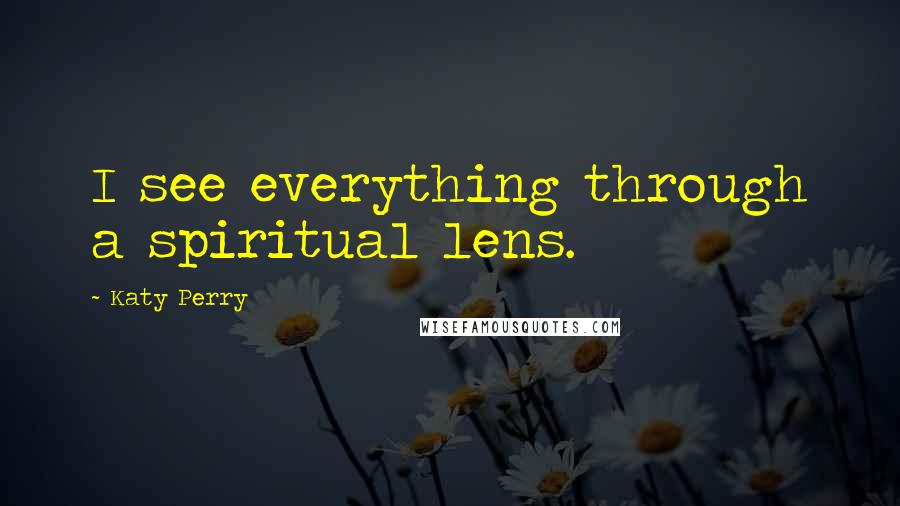 Katy Perry Quotes: I see everything through a spiritual lens.