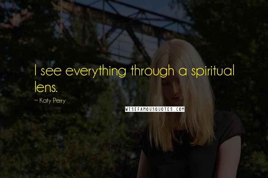 Katy Perry Quotes: I see everything through a spiritual lens.