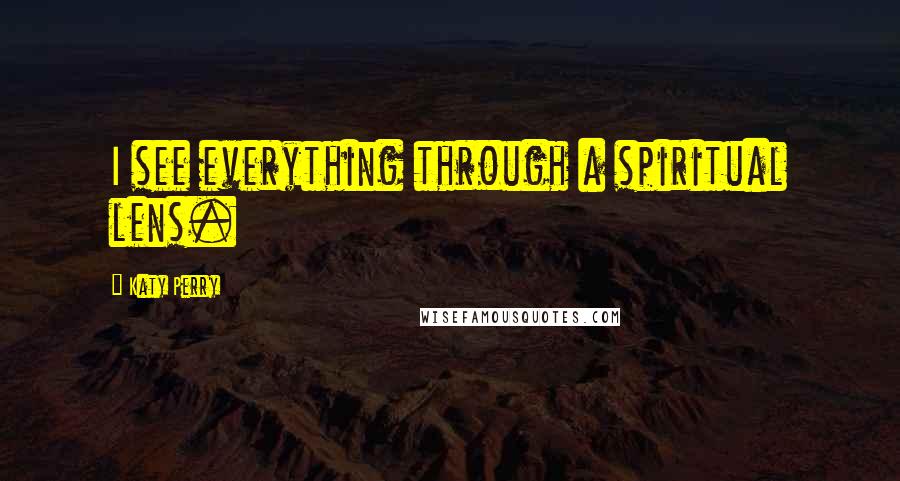 Katy Perry Quotes: I see everything through a spiritual lens.