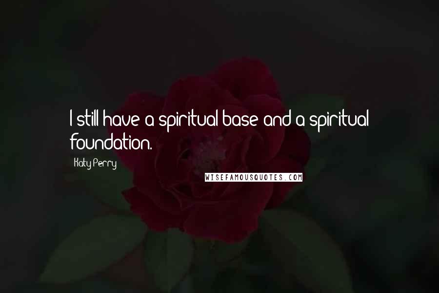 Katy Perry Quotes: I still have a spiritual base and a spiritual foundation.