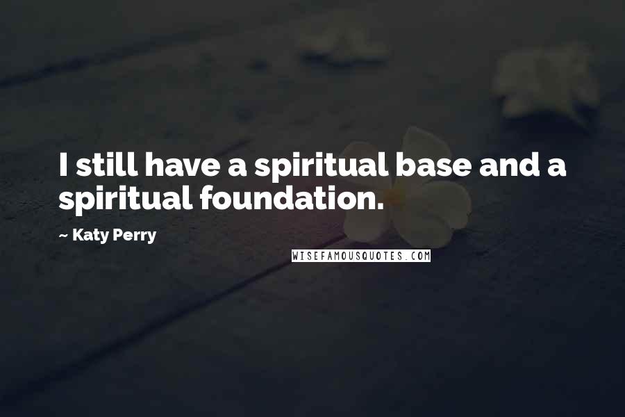 Katy Perry Quotes: I still have a spiritual base and a spiritual foundation.