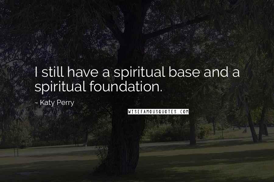 Katy Perry Quotes: I still have a spiritual base and a spiritual foundation.