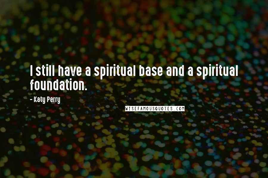Katy Perry Quotes: I still have a spiritual base and a spiritual foundation.