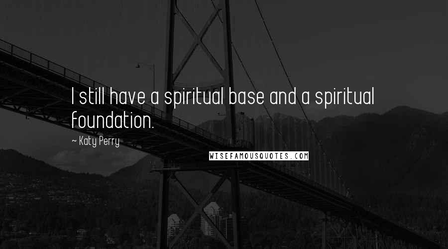 Katy Perry Quotes: I still have a spiritual base and a spiritual foundation.